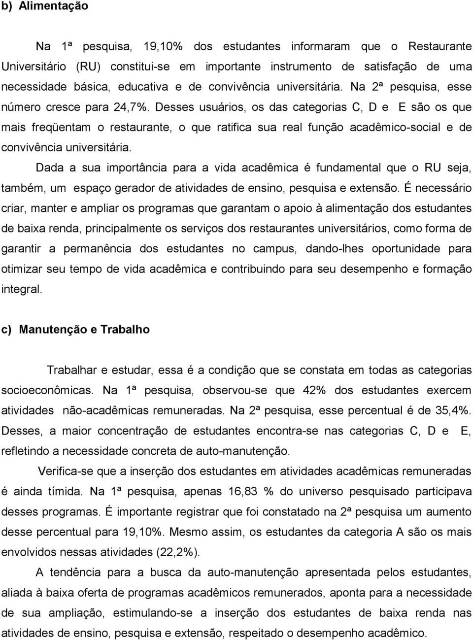 Desses usuários, os das categorias C, D e E são os que mais freqüentam o restaurante, o que ratifica sua real função acadêmico-social e de convivência universitária.