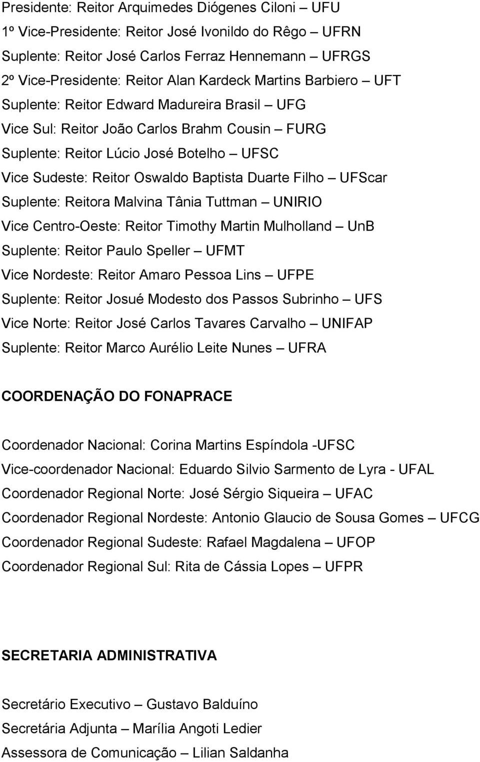 Filho UFScar Suplente: Reitora Malvina Tânia Tuttman UNIRIO Vice Centro-Oeste: Reitor Timothy Martin Mulholland UnB Suplente: Reitor Paulo Speller UFMT Vice Nordeste: Reitor Amaro Pessoa Lins UFPE