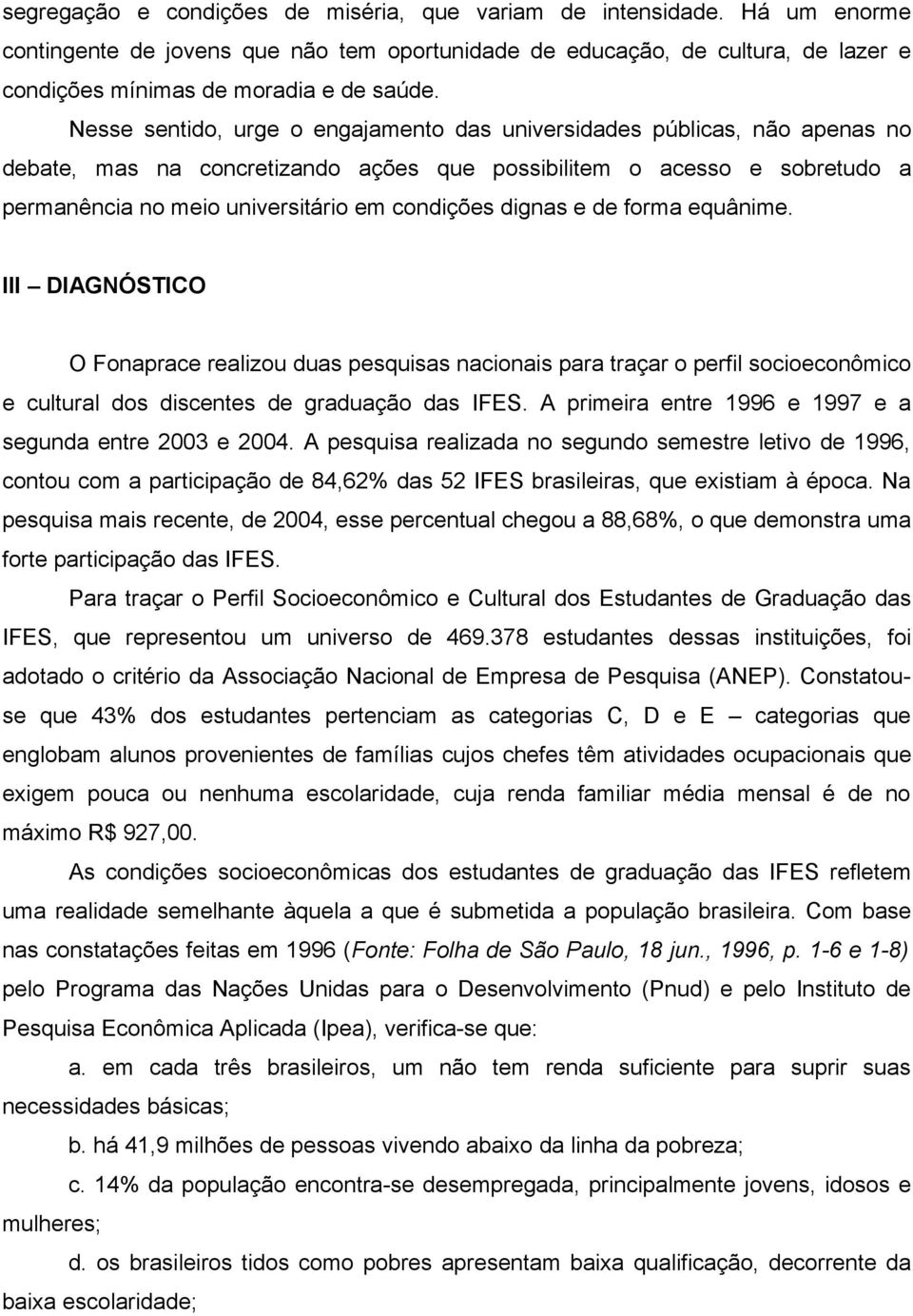 dignas e de forma equânime. III DIAGNÓSTICO O Fonaprace realizou duas pesquisas nacionais para traçar o perfil socioeconômico e cultural dos discentes de graduação das IFES.