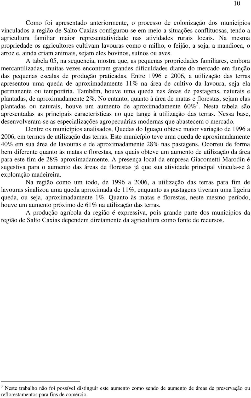 Na mesma propriedade os agricultores cultivam lavouras como o milho, o feijão, a soja, a mandioca, o arroz e, ainda criam animais, sejam eles bovinos, suínos ou aves.