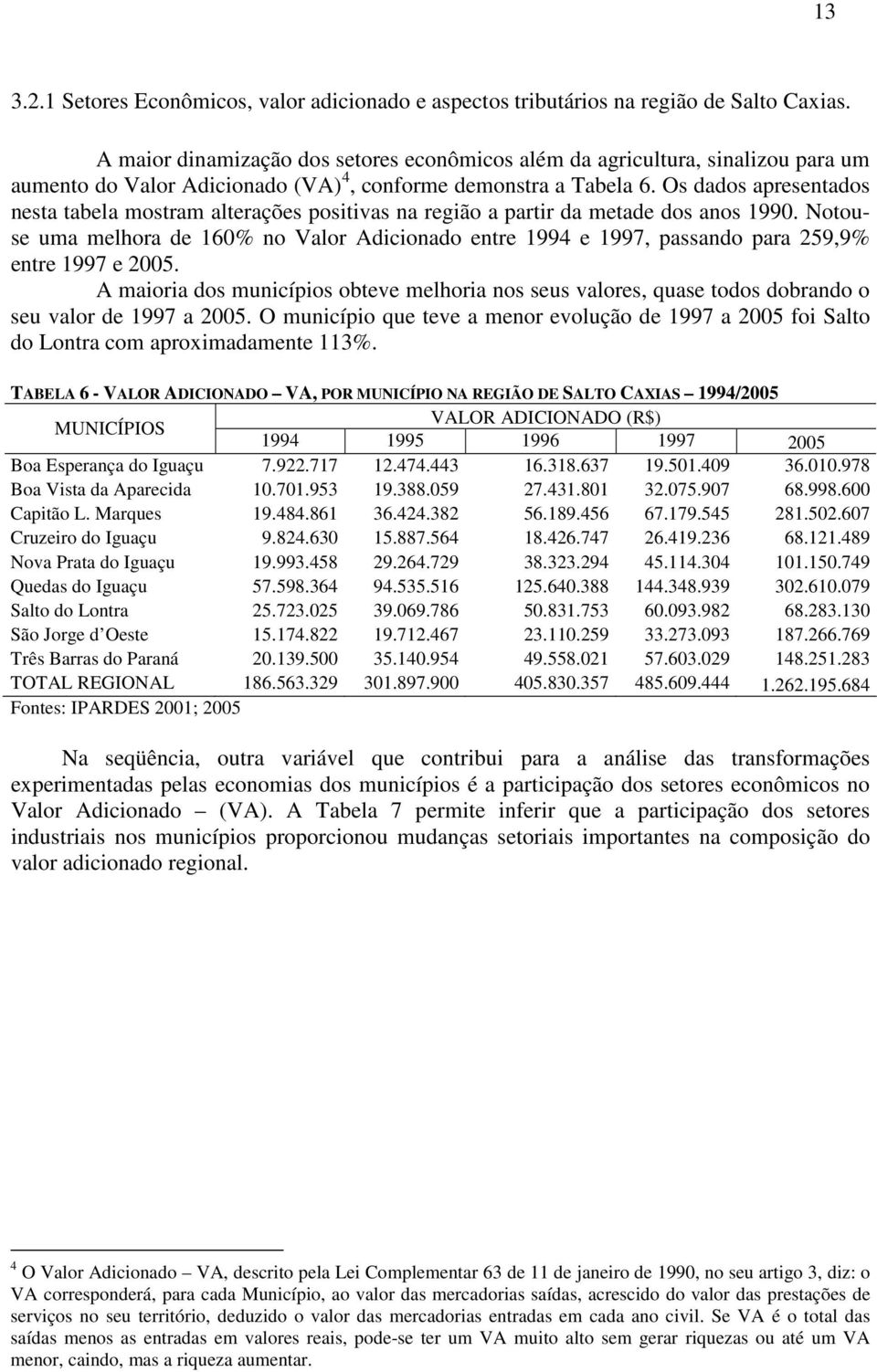 Os dados apresentados nesta tabela mostram alterações positivas na região a partir da metade dos anos 1990.