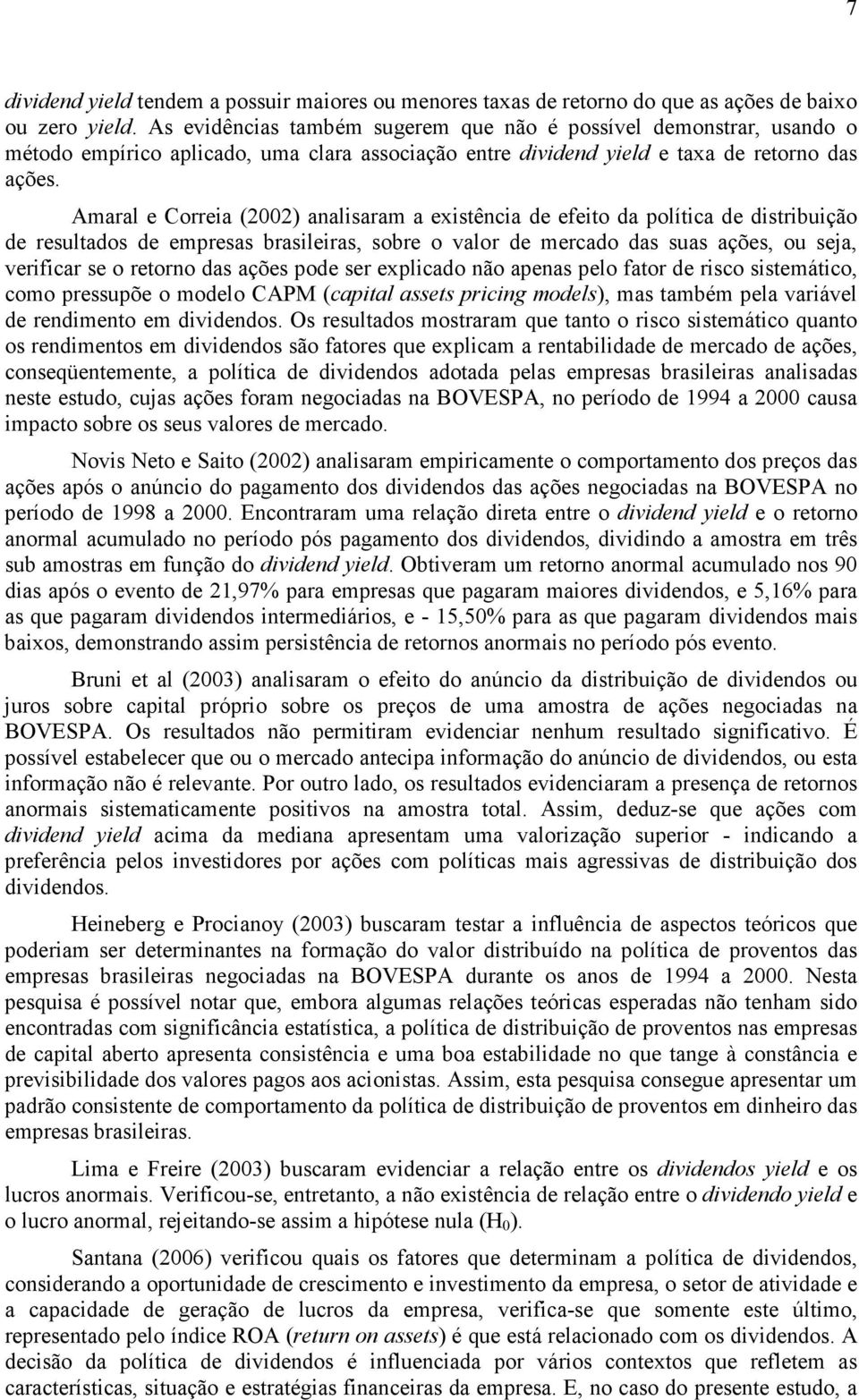 Amaral e Correia (2002) analisaram a existência de efeito da política de distribuição de resultados de empresas brasileiras, sobre o valor de mercado das suas ações, ou seja, verificar se o retorno