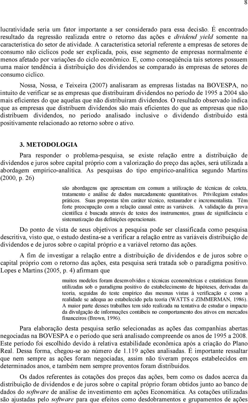 A característica setorial referente a empresas de setores de consumo não cíclicos pode ser explicada, pois, esse segmento de empresas normalmente é menos afetado por variações do ciclo econômico.