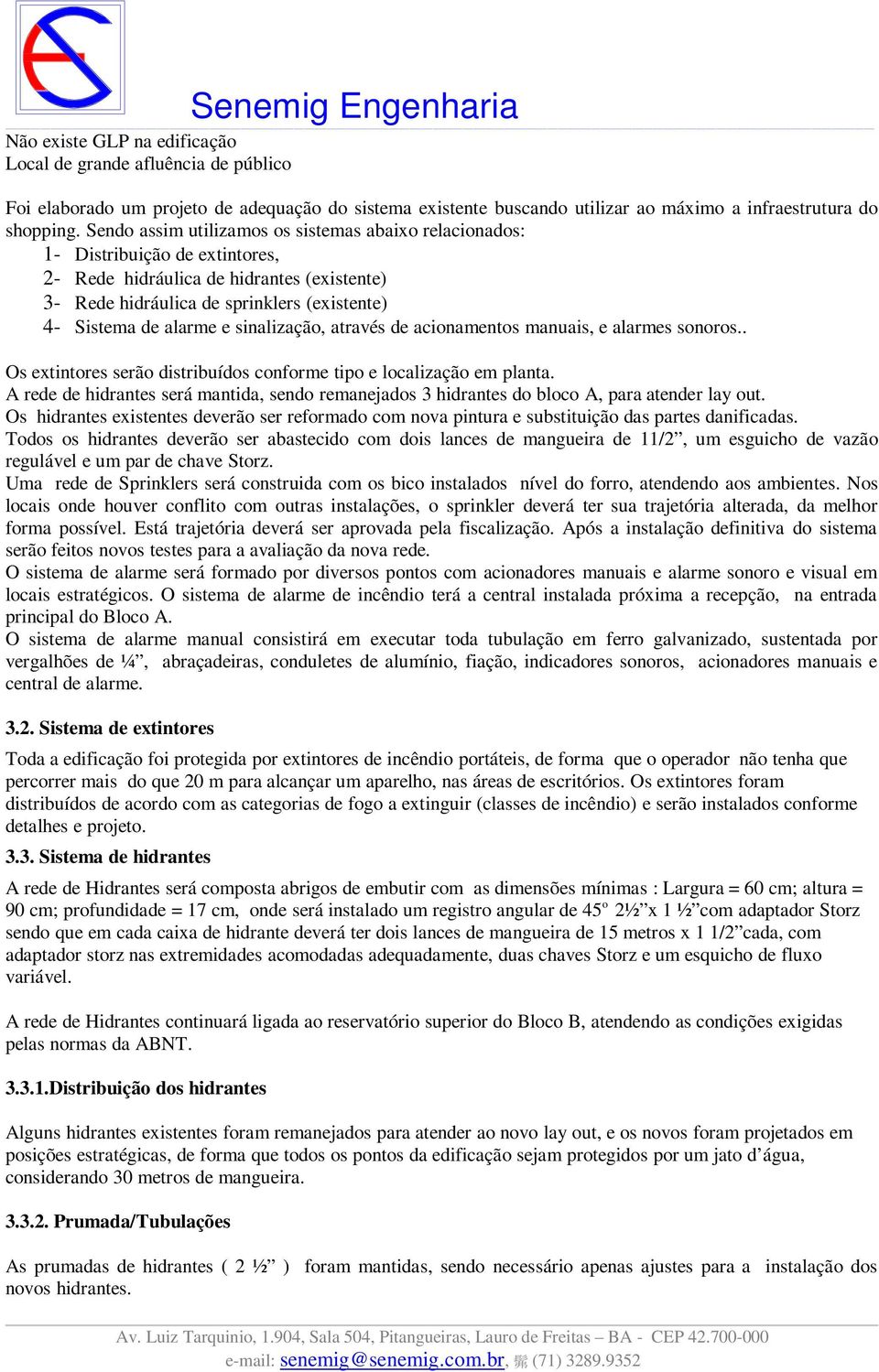 sinalização, através de acionamentos manuais, e alarmes sonoros.. Os extintores serão distribuídos conforme tipo e localização em planta.