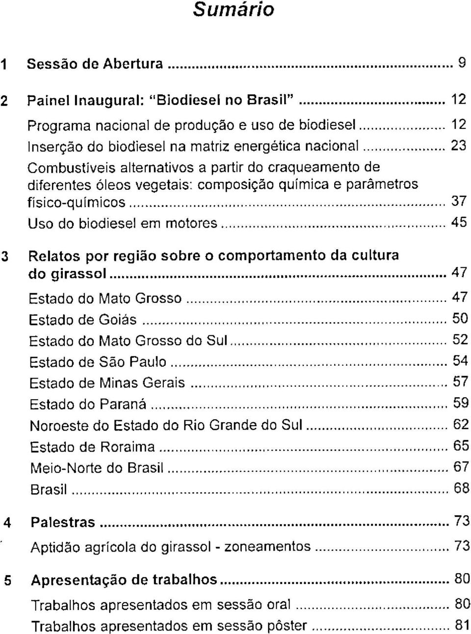 ..45 3 Relatos por região sobre o comportamento da cultura dogirassol... 47 Estado do Mato Grosso... 47 Estadode Goiás... 50 Estado do Mato Grosso do Sul... 52 Estado de São Paulo.