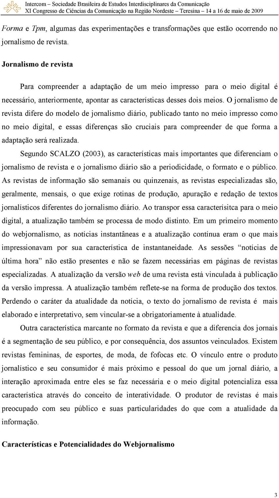 O jornalismo de revista difere do modelo de jornalismo diário, publicado tanto no meio impresso como no meio digital, e essas diferenças são cruciais para compreender de que forma a adaptação será