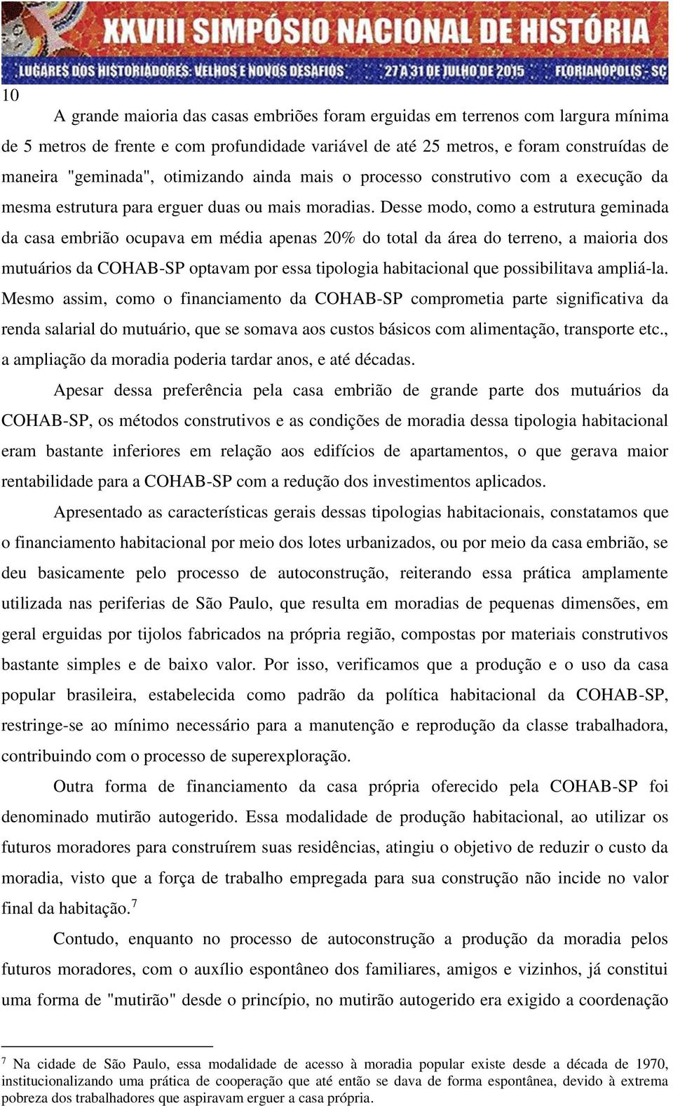 Desse modo, como a estrutura geminada da casa embrião ocupava em média apenas 20% do total da área do terreno, a maioria dos mutuários da COHAB-SP optavam por essa tipologia habitacional que