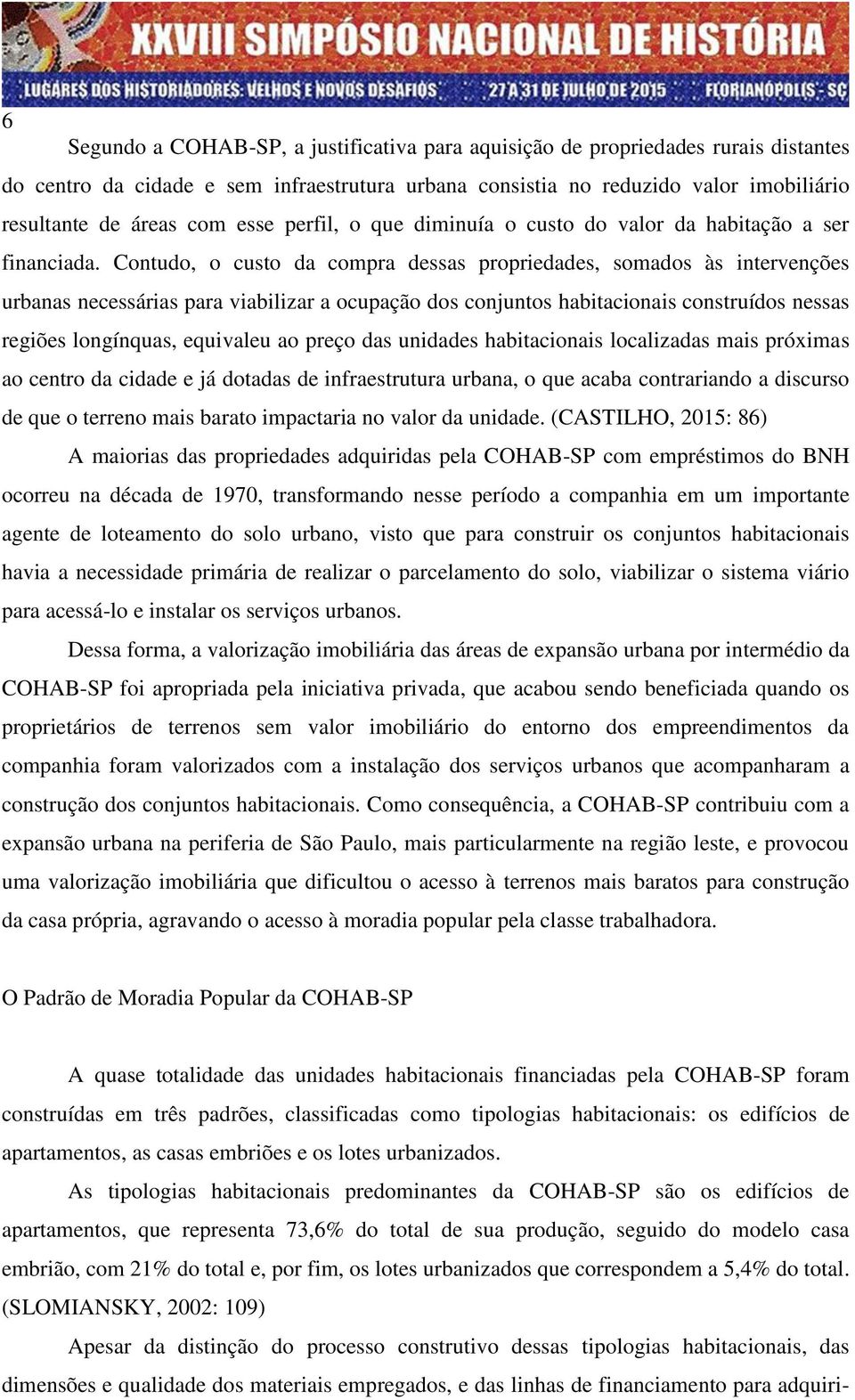 Contudo, o custo da compra dessas propriedades, somados às intervenções urbanas necessárias para viabilizar a ocupação dos conjuntos habitacionais construídos nessas regiões longínquas, equivaleu ao