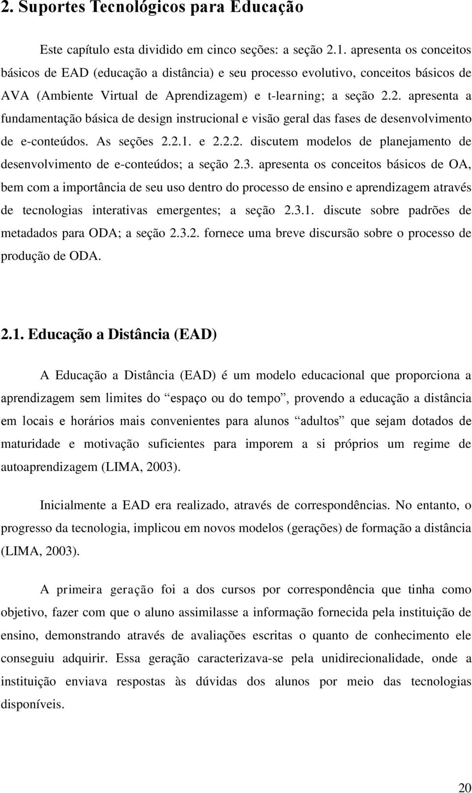 2. apresenta a fundamentação básica de design instrucional e visão geral das fases de desenvolvimento de e-conteúdos. As seções 2.2.1. e 2.2.2. discutem modelos de planejamento de desenvolvimento de e-conteúdos; a seção 2.