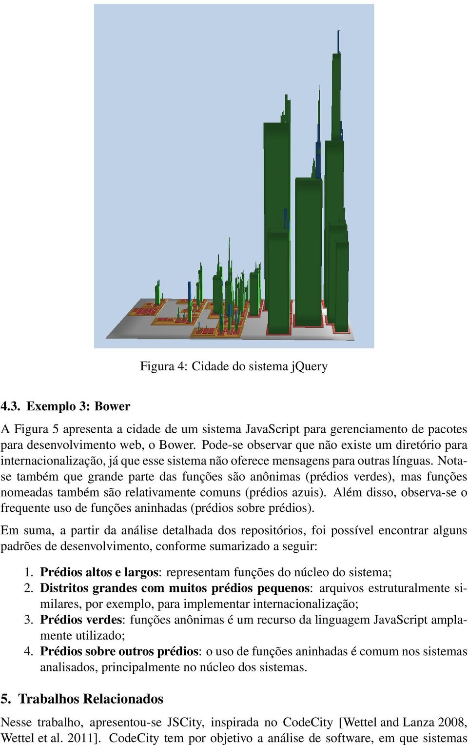 Notase também que grande parte das funções são anônimas (prédios verdes), mas funções nomeadas também são relativamente comuns (prédios azuis).