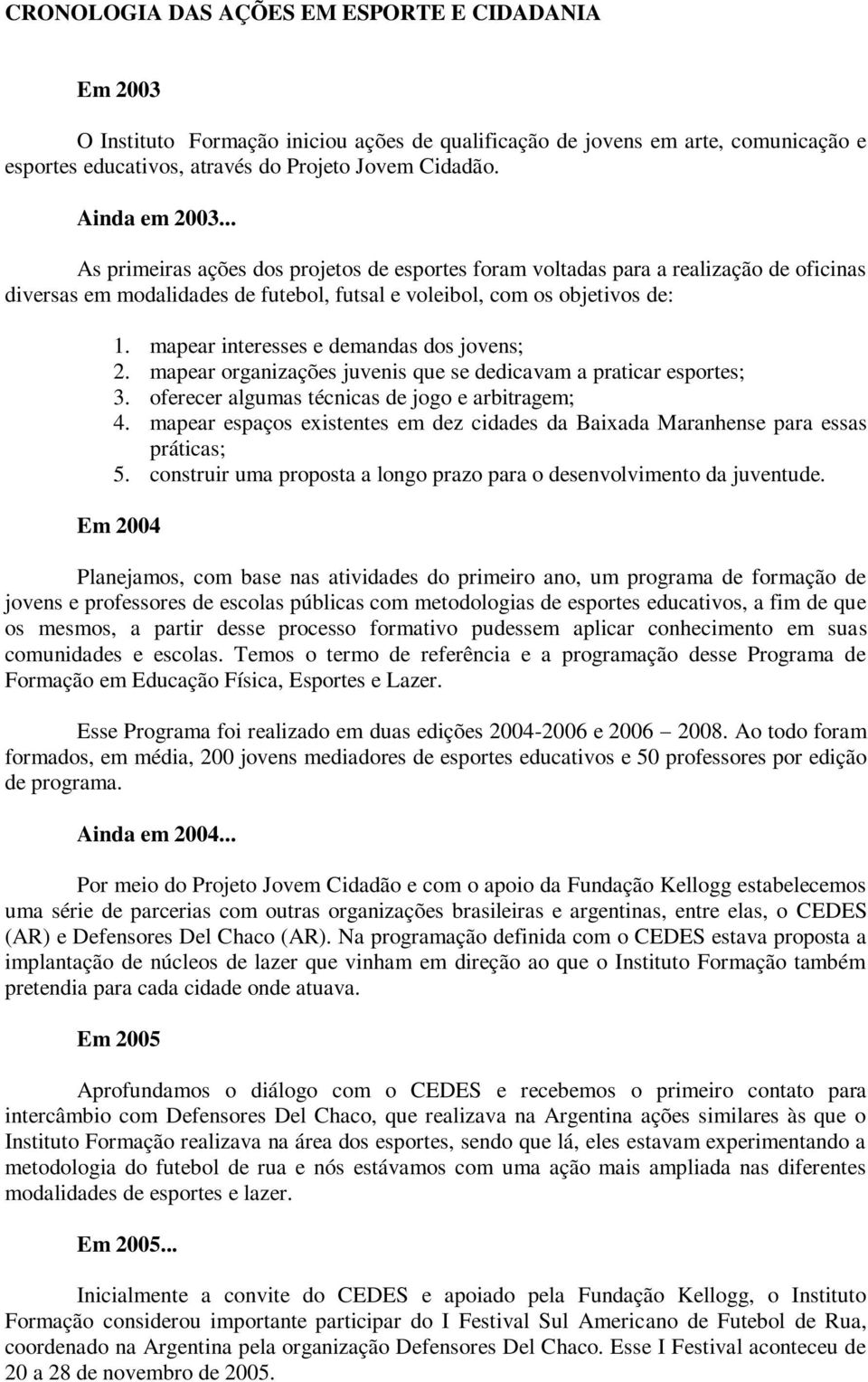 mapear interesses e demandas dos jovens; 2. mapear organizações juvenis que se dedicavam a praticar esportes; 3. oferecer algumas técnicas de jogo e arbitragem; 4.