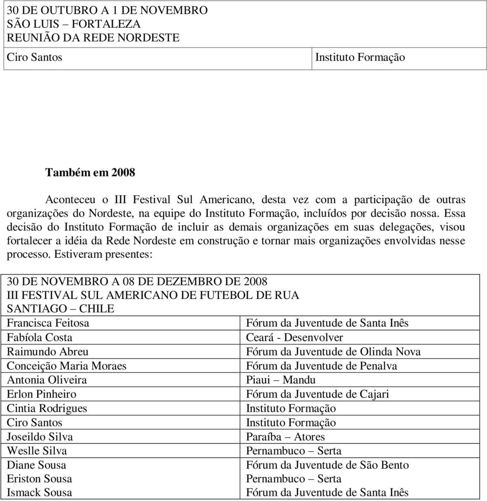 Essa decisão do de incluir as demais organizações em suas delegações, visou fortalecer a idéia da Rede Nordeste em construção e tornar mais organizações envolvidas nesse processo.