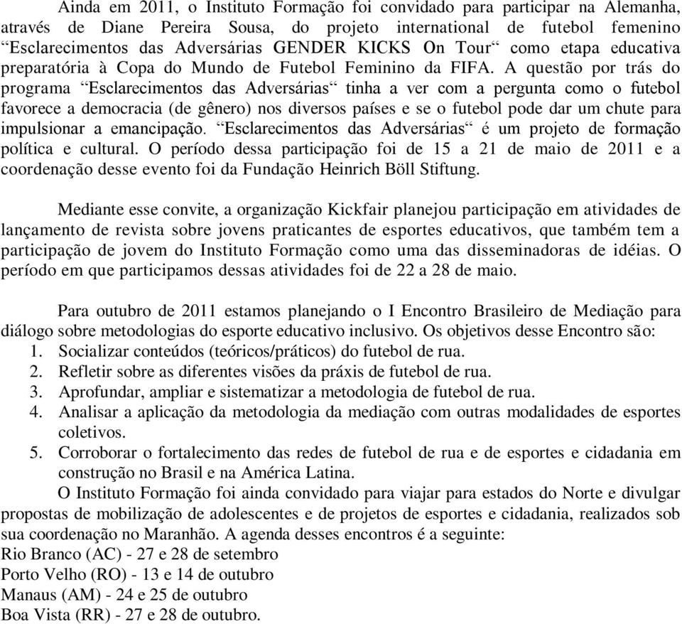 A questão por trás do programa Esclarecimentos das Adversárias tinha a ver com a pergunta como o futebol favorece a democracia (de gênero) nos diversos países e se o futebol pode dar um chute para