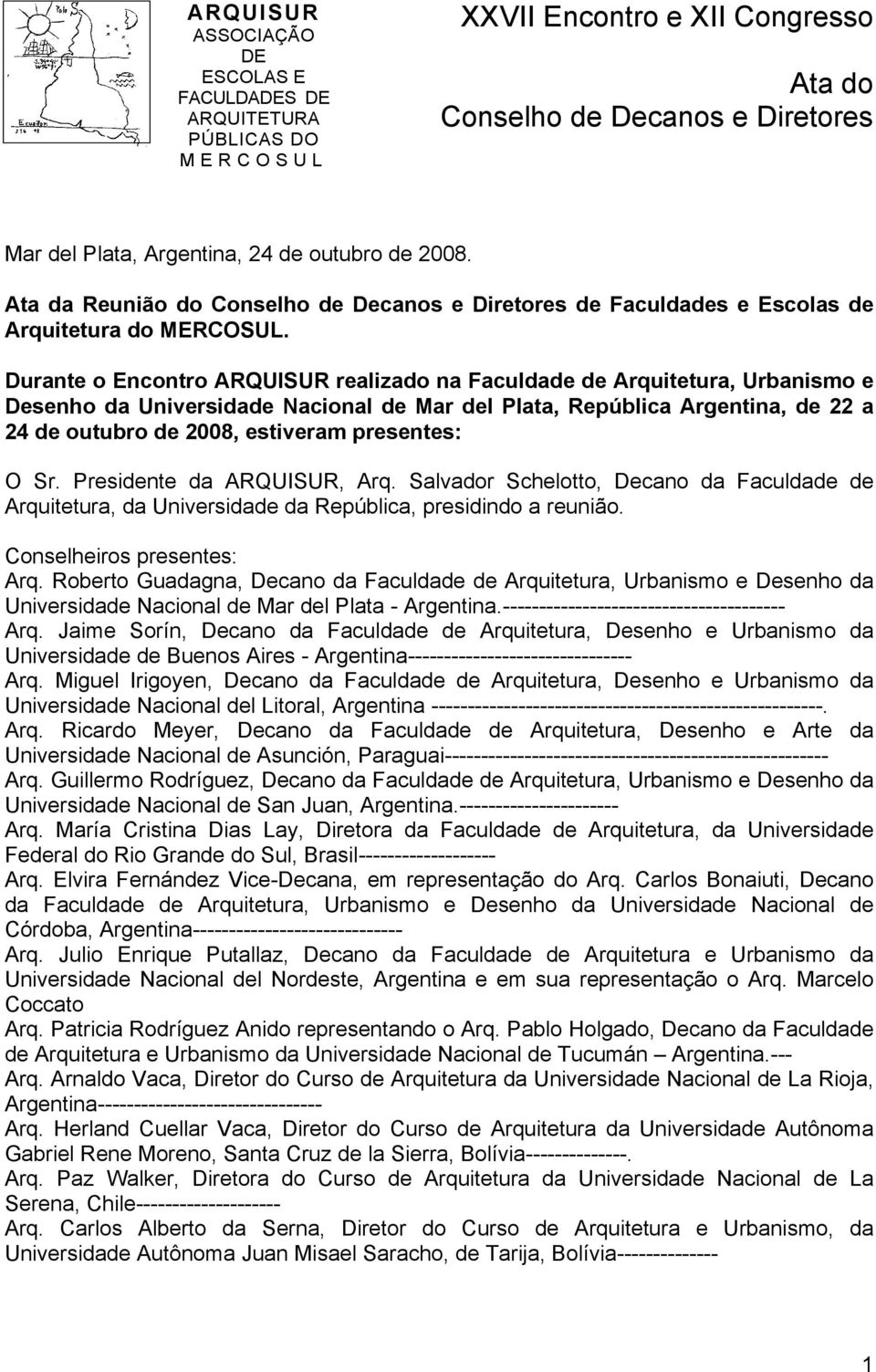 presentes: O Sr. Presidente da ARQUISUR, Arq. Salvador Schelotto, Decano da Faculdade de Arquitetura, da Universidade da República, presidindo a reunião. Conselheiros presentes: Arq.