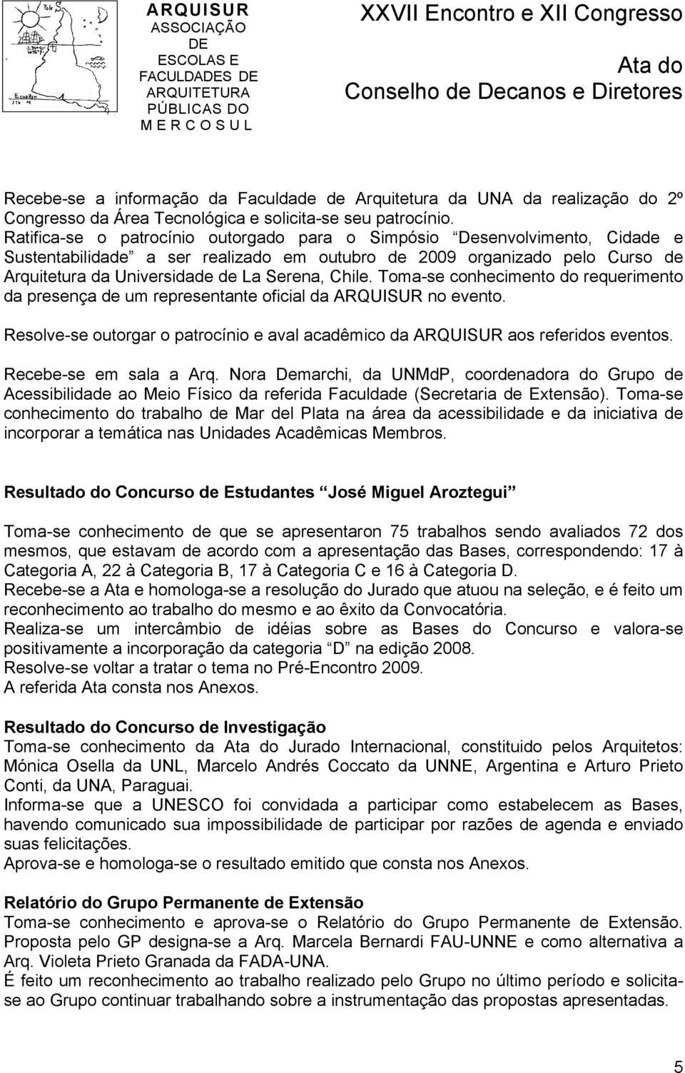 Chile. Toma-se conhecimento do requerimento da presença de um representante oficial da ARQUISUR no evento. Resolve-se outorgar o patrocínio e aval acadêmico da ARQUISUR aos referidos eventos.