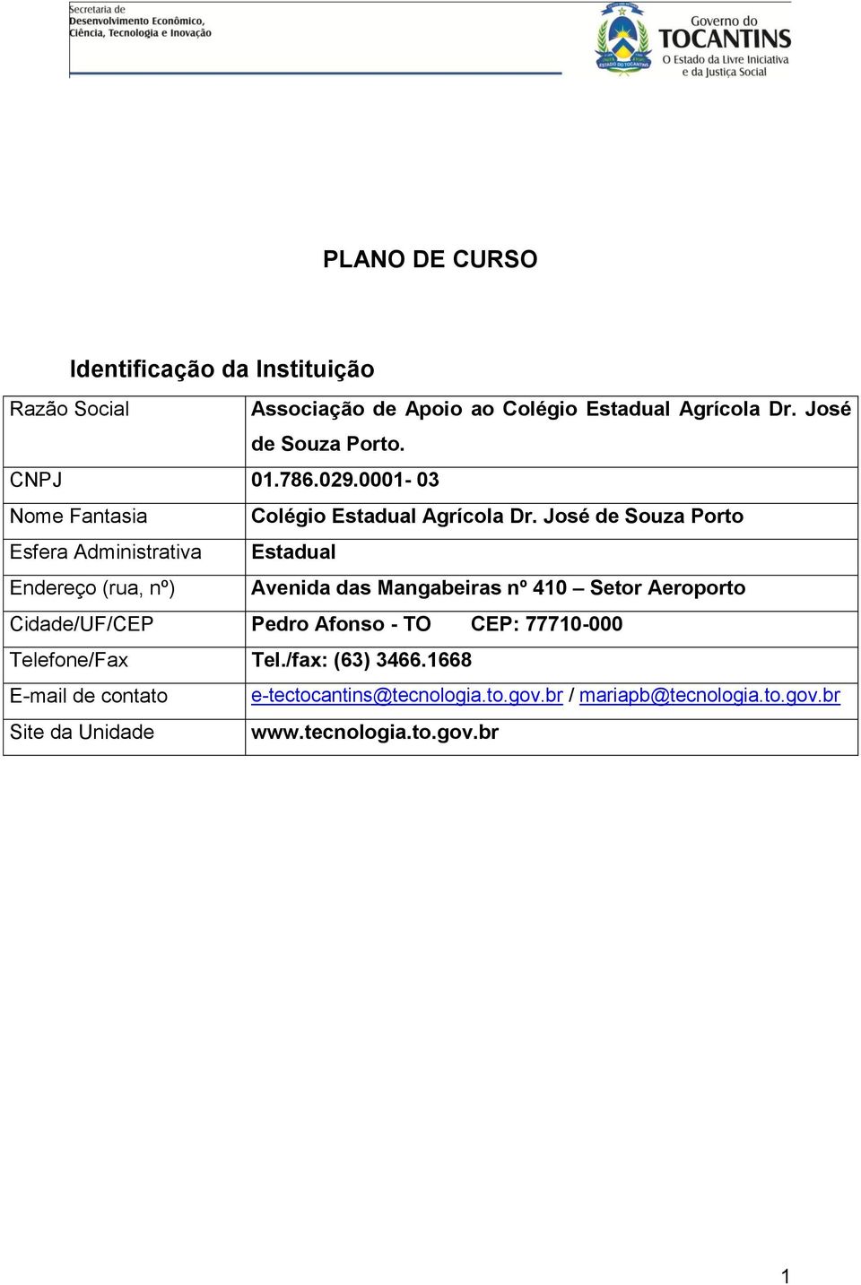 José de Souza Porto Esfera Administrativa Estadual Endereço (rua, nº) Avenida das Mangabeiras nº 410 Setor Aeroporto Cidade/UF/CEP