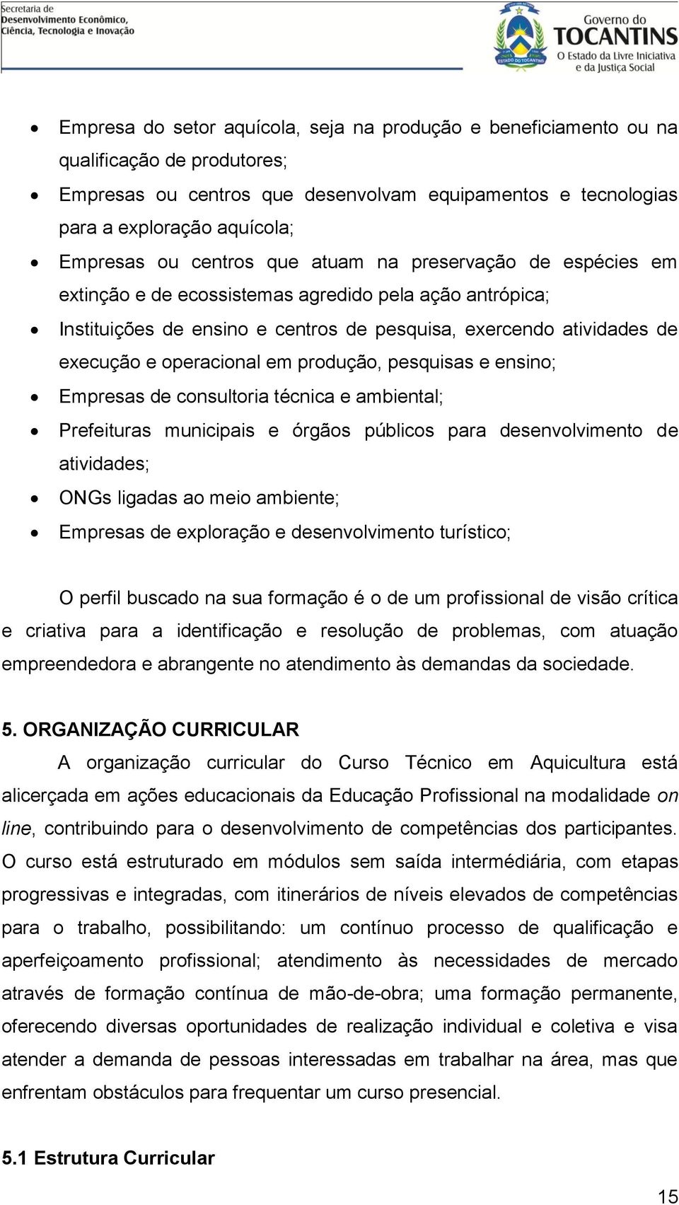 em produção, pesquisas e ensino; Empresas de consultoria técnica e ambiental; Prefeituras municipais e órgãos públicos para desenvolvimento de atividades; ONGs ligadas ao meio ambiente; Empresas de