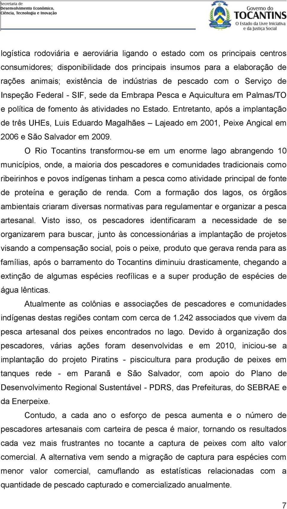 Entretanto, após a implantação de três UHEs, Luis Eduardo Magalhães Lajeado em 2001, Peixe Angical em 2006 e São Salvador em 2009.