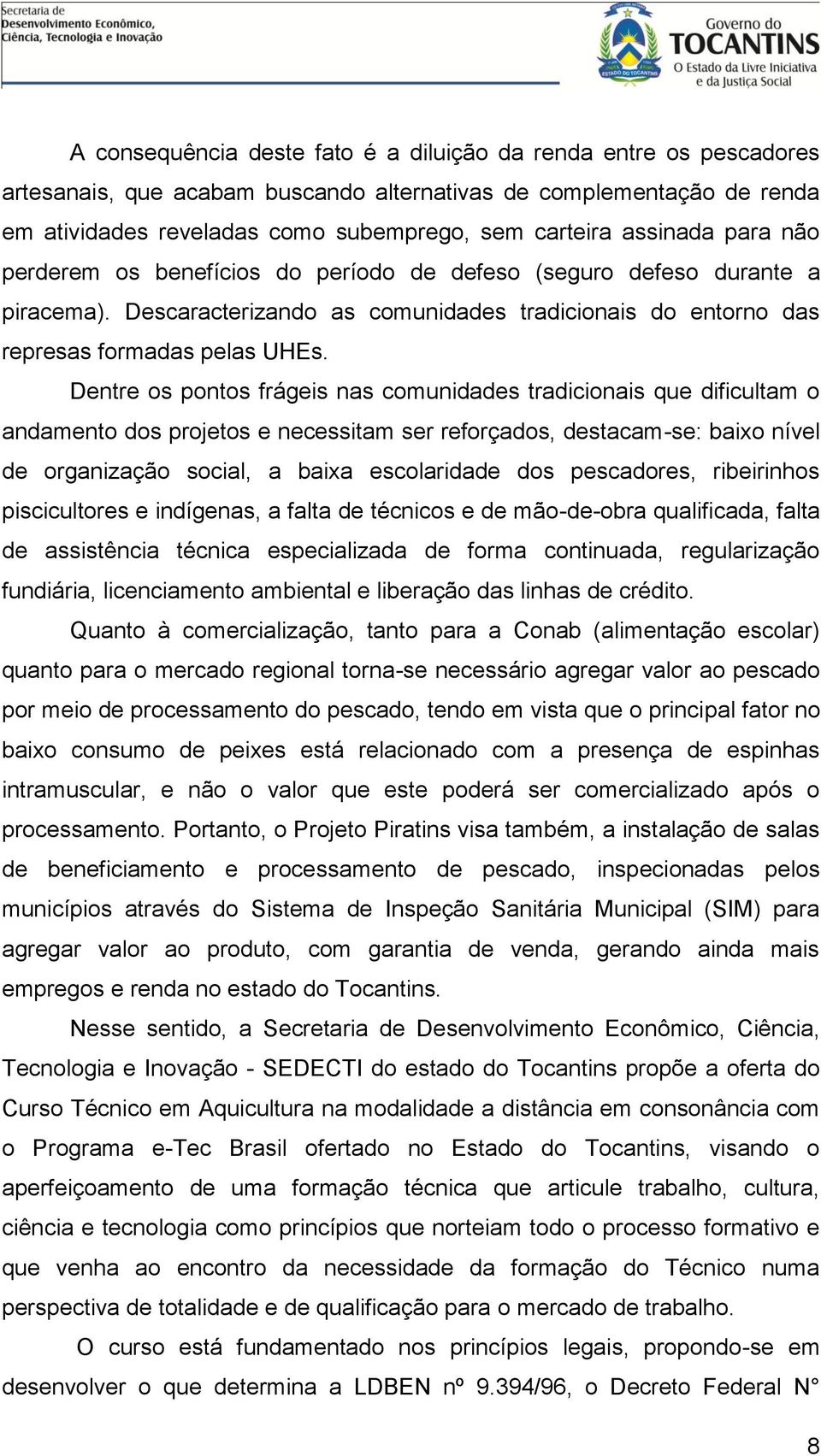 Dentre os pontos frágeis nas comunidades tradicionais que dificultam o andamento dos projetos e necessitam ser reforçados, destacam-se: baixo nível de organização social, a baixa escolaridade dos