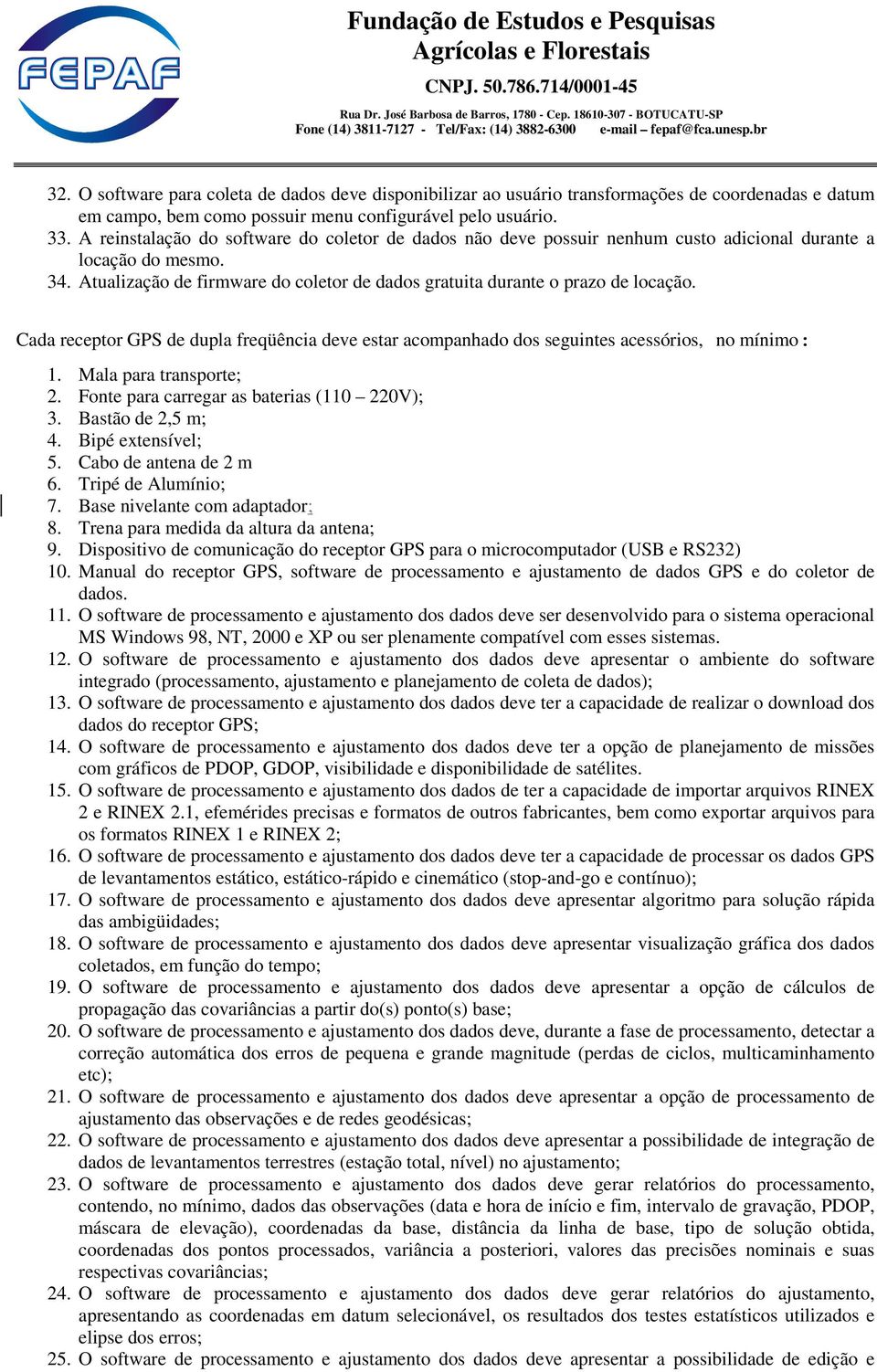 Cada receptor GPS de dupla freqüência deve estar acompanhado dos seguintes acessórios, no mínimo: 1. Mala para transporte; 2. Fonte para carregar as baterias (110 220V); 3. Bastão de 2,5 m; 4.