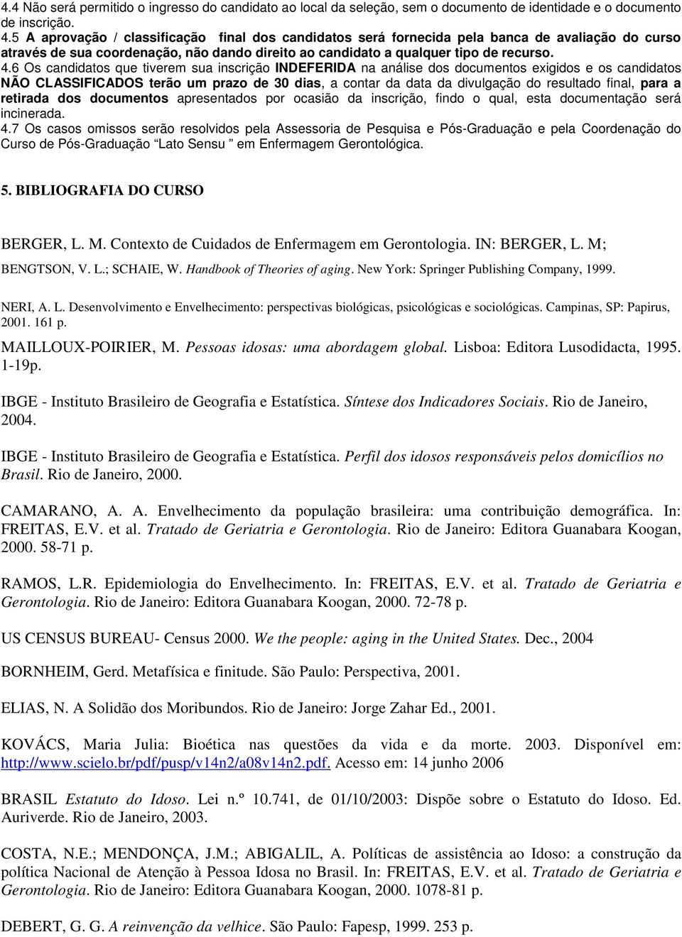 6 Os candidatos que tiverem sua inscrição INDEFERIDA na análise dos documentos exigidos e os candidatos NÃO CLASSIFICADOS terão um prazo de 30 dias, a contar da data da divulgação do resultado final,