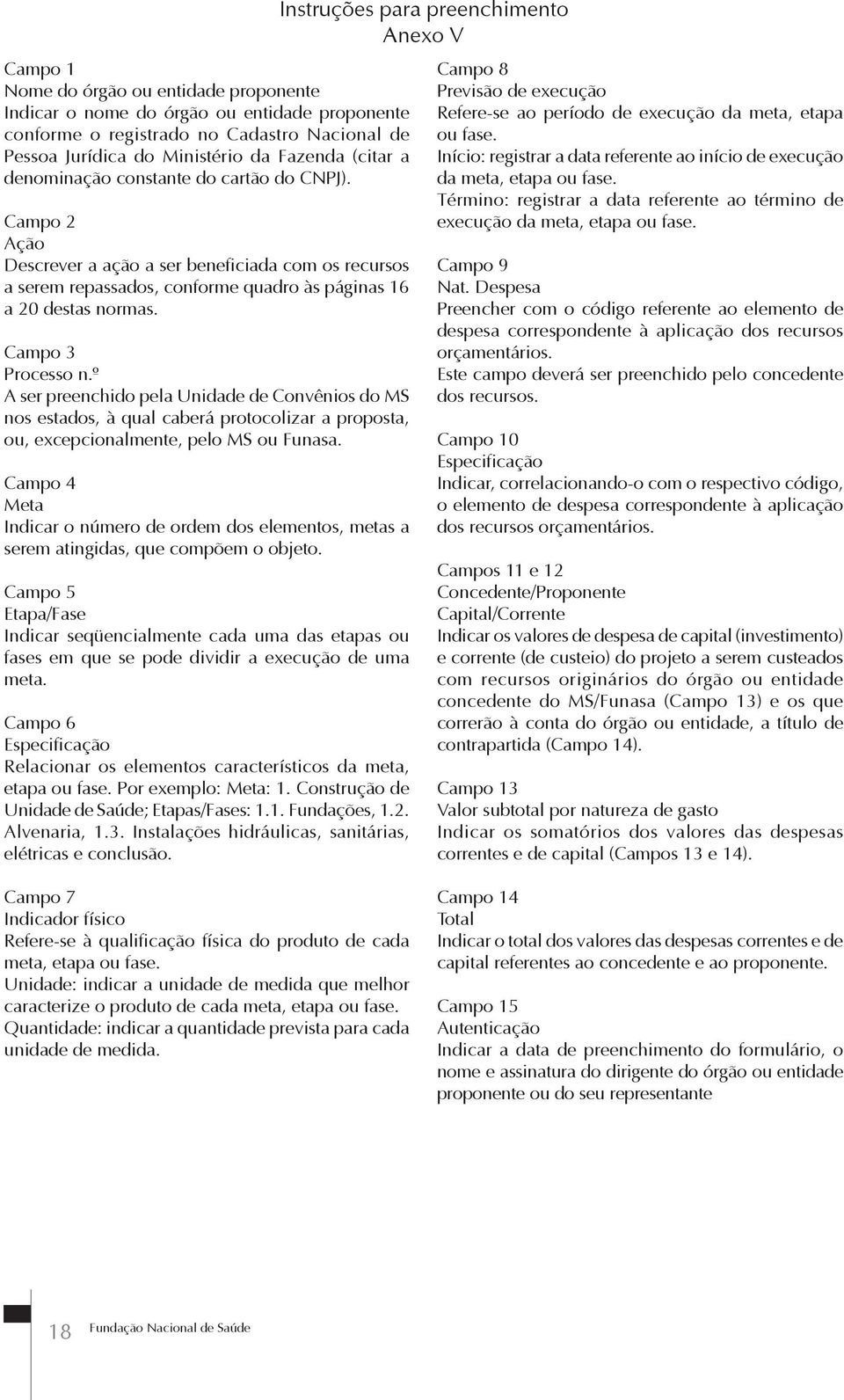 º A ser preenchido pela Unidade de Convênios do MS nos estados, à qual caberá protocolizar a proposta, ou, excepcionalmente, pelo MS ou Funasa.