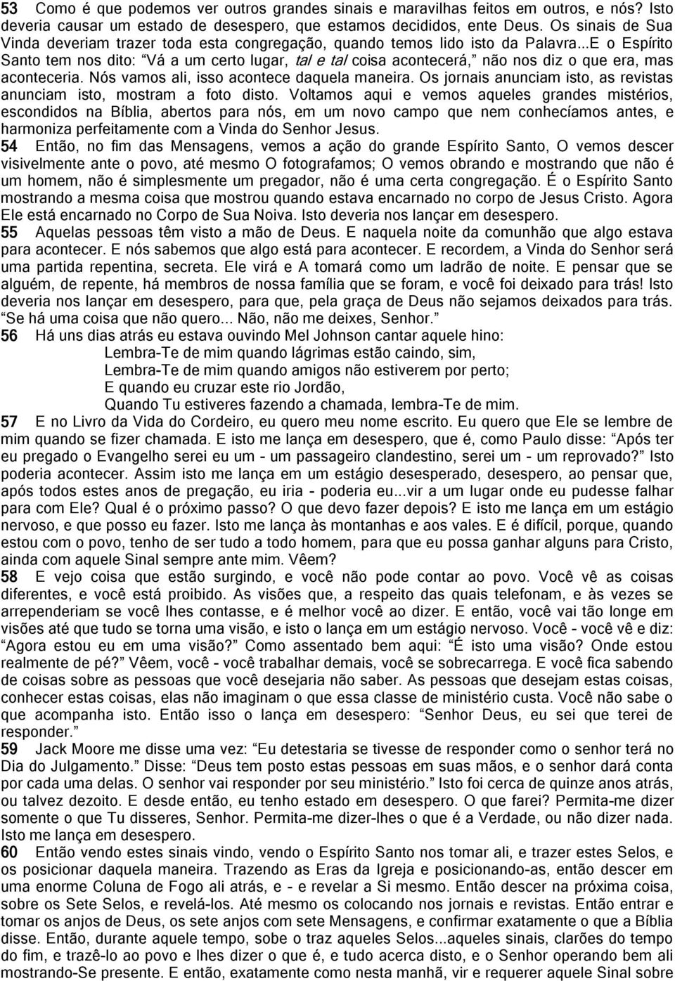 ..E o Espírito Santo tem nos dito: Vá a um certo lugar, tal e tal coisa acontecerá, não nos diz o que era, mas aconteceria. Nós vamos ali, isso acontece daquela maneira.