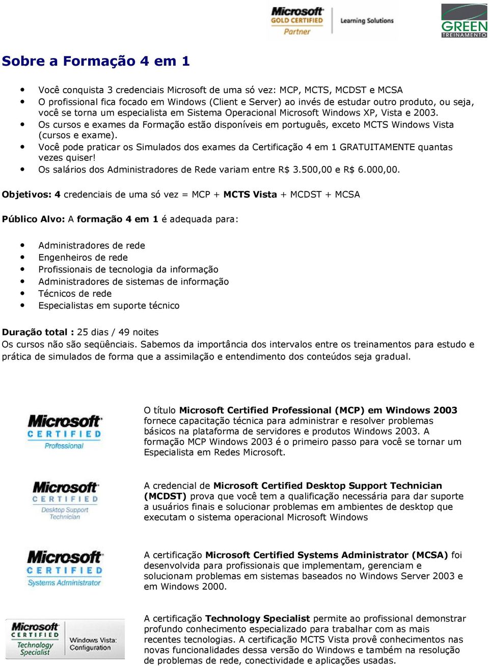 Os cursos e exames da Formação estão disponíveis em português, exceto MCTS Windows Vista (cursos e exame).