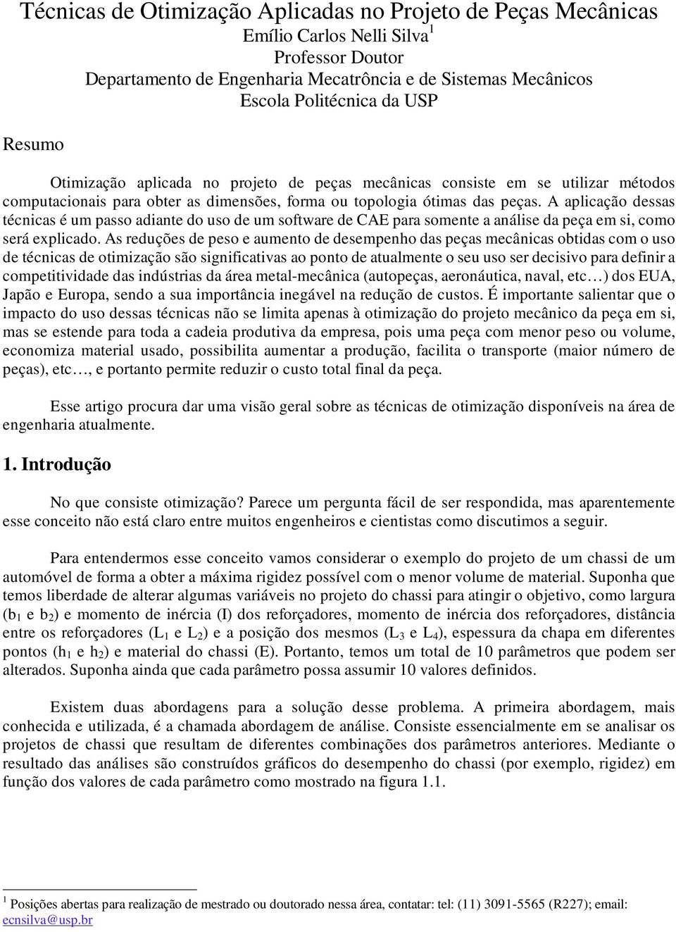 A aplicação dessas técnicas é um passo adiante do uso de um software de CAE para somente a análise da peça em si, como será explicado.