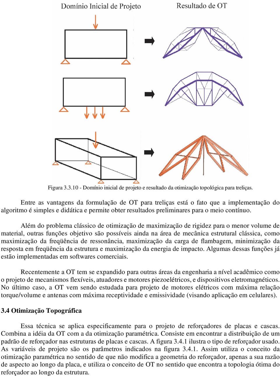 Além do problema clássico de otimização de maximização de rigidez para o menor volume de material, outras funções objetivo são possíveis ainda na área de mecânica estrutural clássica, como