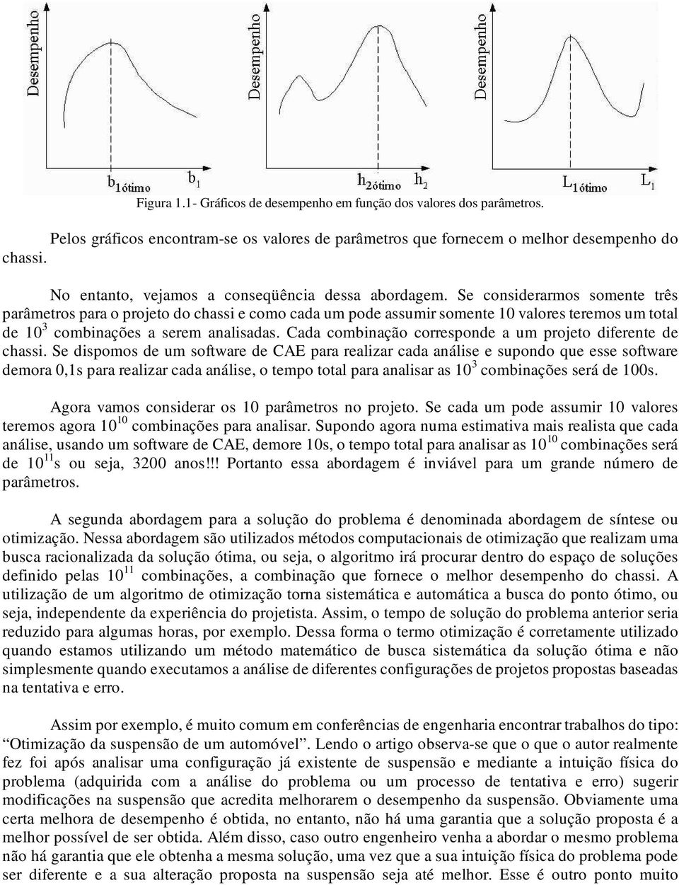 Se considerarmos somente três parâmetros para o projeto do chassi e como cada um pode assumir somente 10 valores teremos um total de 10 3 combinações a serem analisadas.