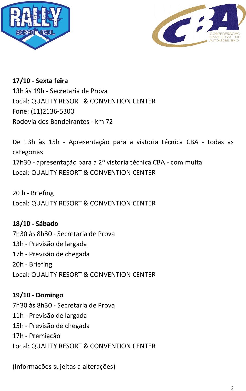 18/10 - Sábado 7h30 às 8h30 - Secretaria de Prova 13h - Previsão de largada 17h - Previsão de chegada 20h - Briefing 19/10 - Domingo