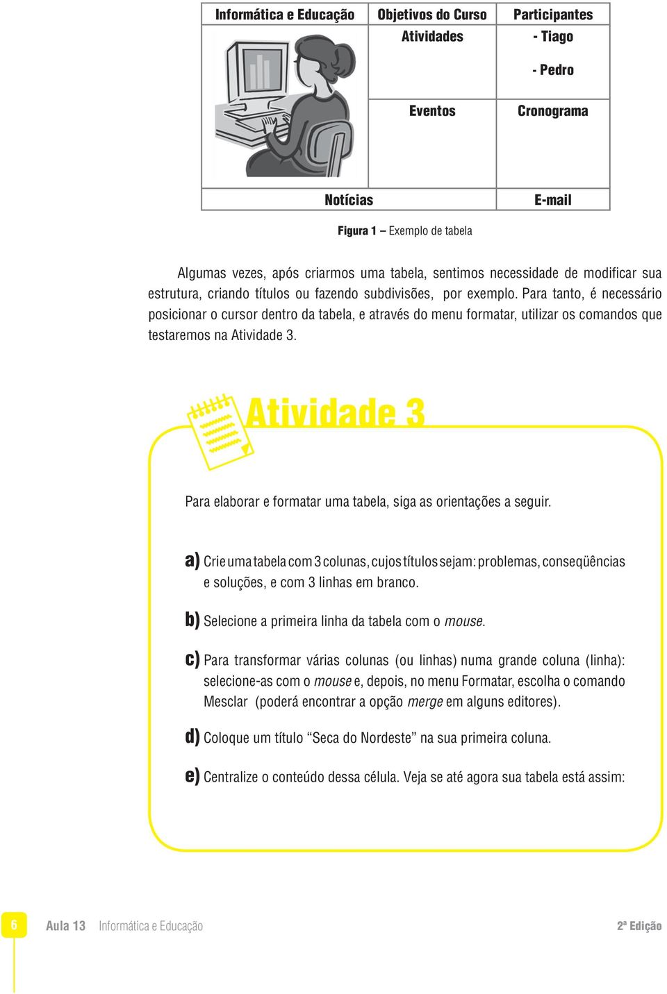 Para tanto, é necessário posicionar o cursor dentro da tabela, e através do menu formatar, utilizar os comandos que testaremos na Atividade 3.