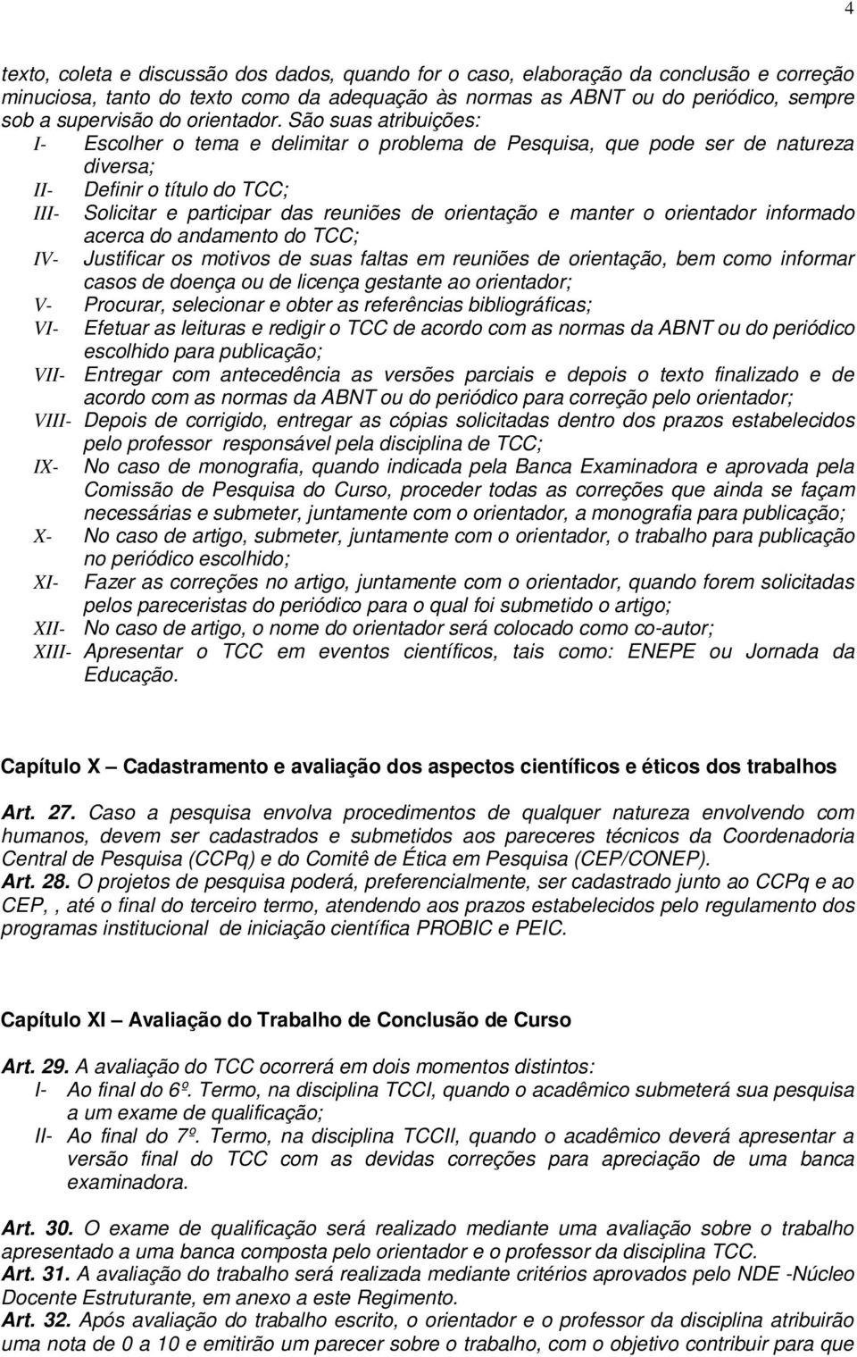 São suas atribuições: I- Escolher o tema e delimitar o problema de Pesquisa, que pode ser de natureza diversa; II- Definir o título do TCC; III- Solicitar e participar das reuniões de orientação e