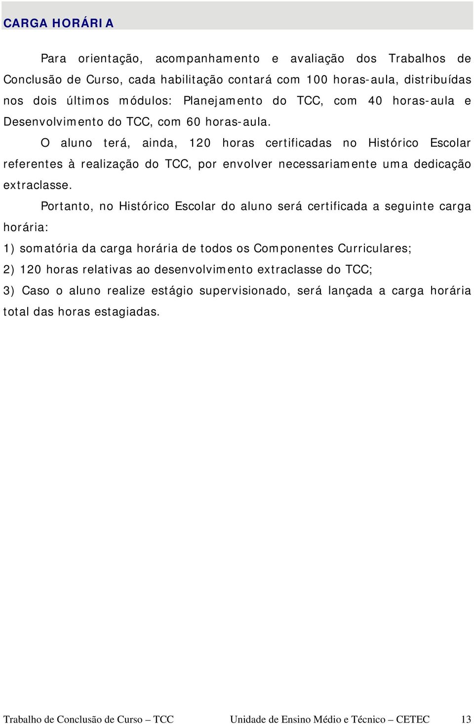 O aluno terá, ainda, 120 horas certificadas no Histórico Escolar referentes à realização do TCC, por envolver necessariamente uma dedicação extraclasse.