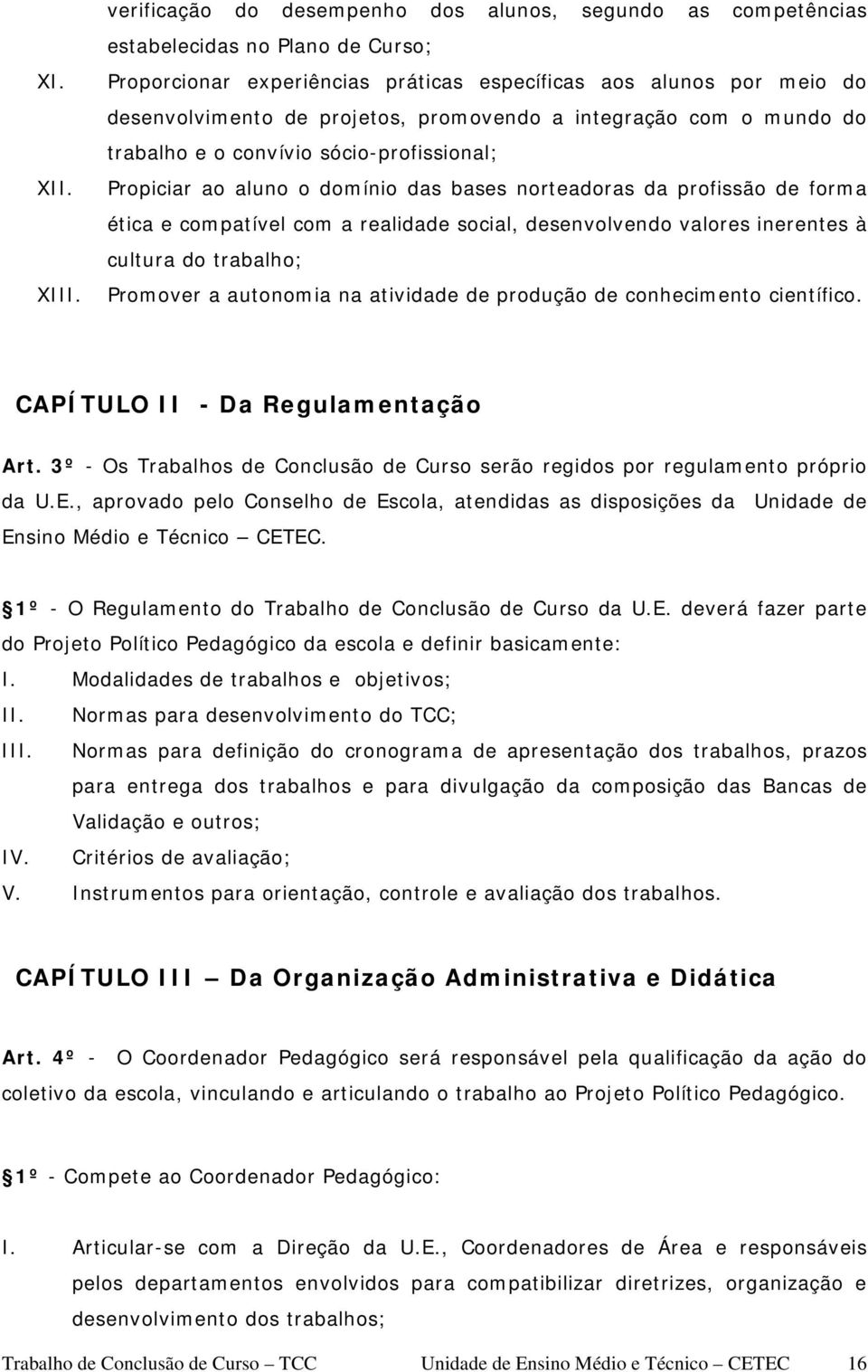 promovendo a integração com o mundo do trabalho e o convívio sócio-profissional; Propiciar ao aluno o domínio das bases norteadoras da profissão de forma ética e compatível com a realidade social,