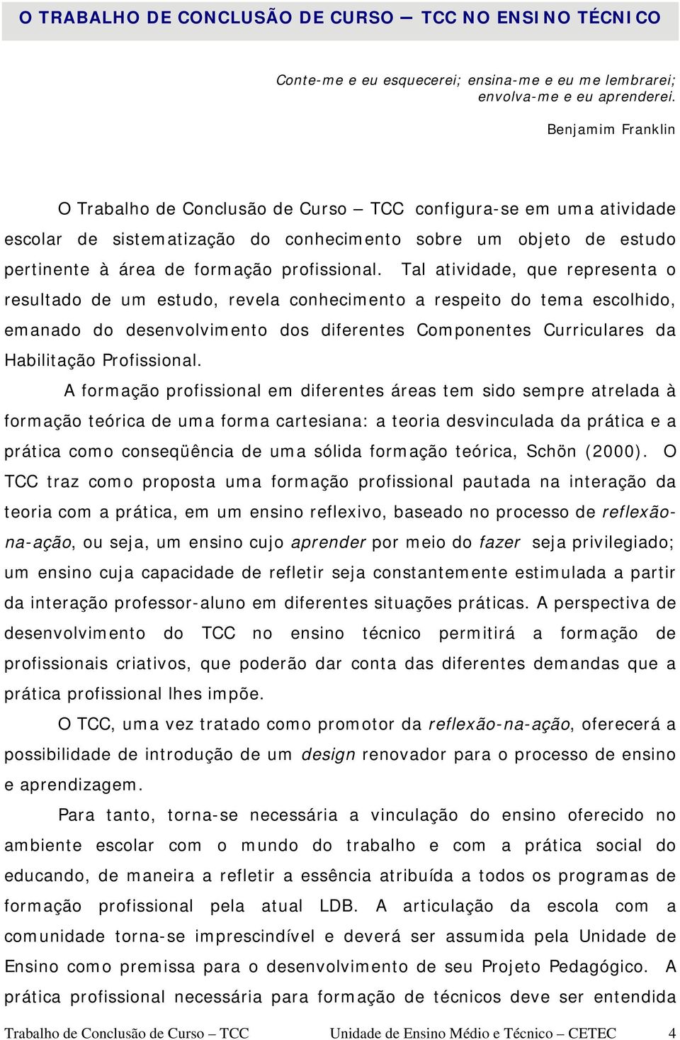 Tal atividade, que representa o resultado de um estudo, revela conhecimento a respeito do tema escolhido, emanado do desenvolvimento dos diferentes Componentes Curriculares da Habilitação