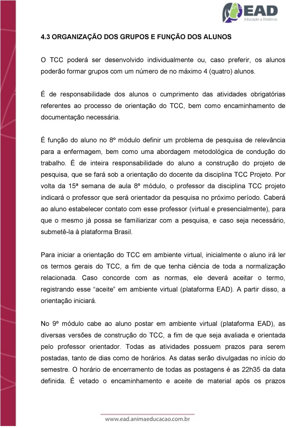 É função do aluno no 8º módulo definir um problema de pesquisa de relevância para a enfermagem, bem como uma abordagem metodológica de condução do trabalho.