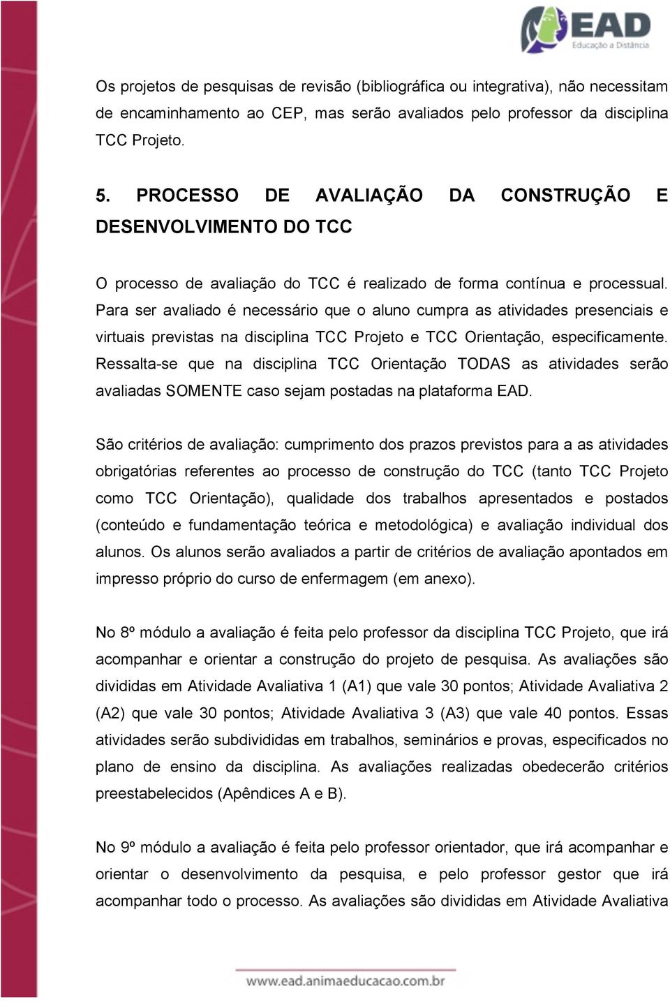 Para ser avaliado é necessário que o aluno cumpra as atividades presenciais e virtuais previstas na disciplina TCC Projeto e TCC Orientação, especificamente.