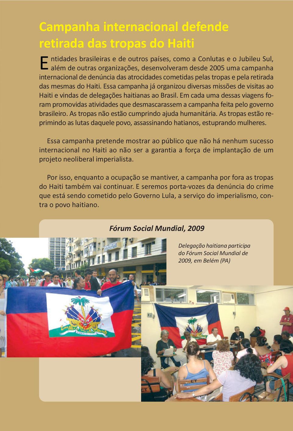 Essa campanha já organizou diversas missões de visitas ao Haiti e vindas de delegações haitianas ao Brasil.
