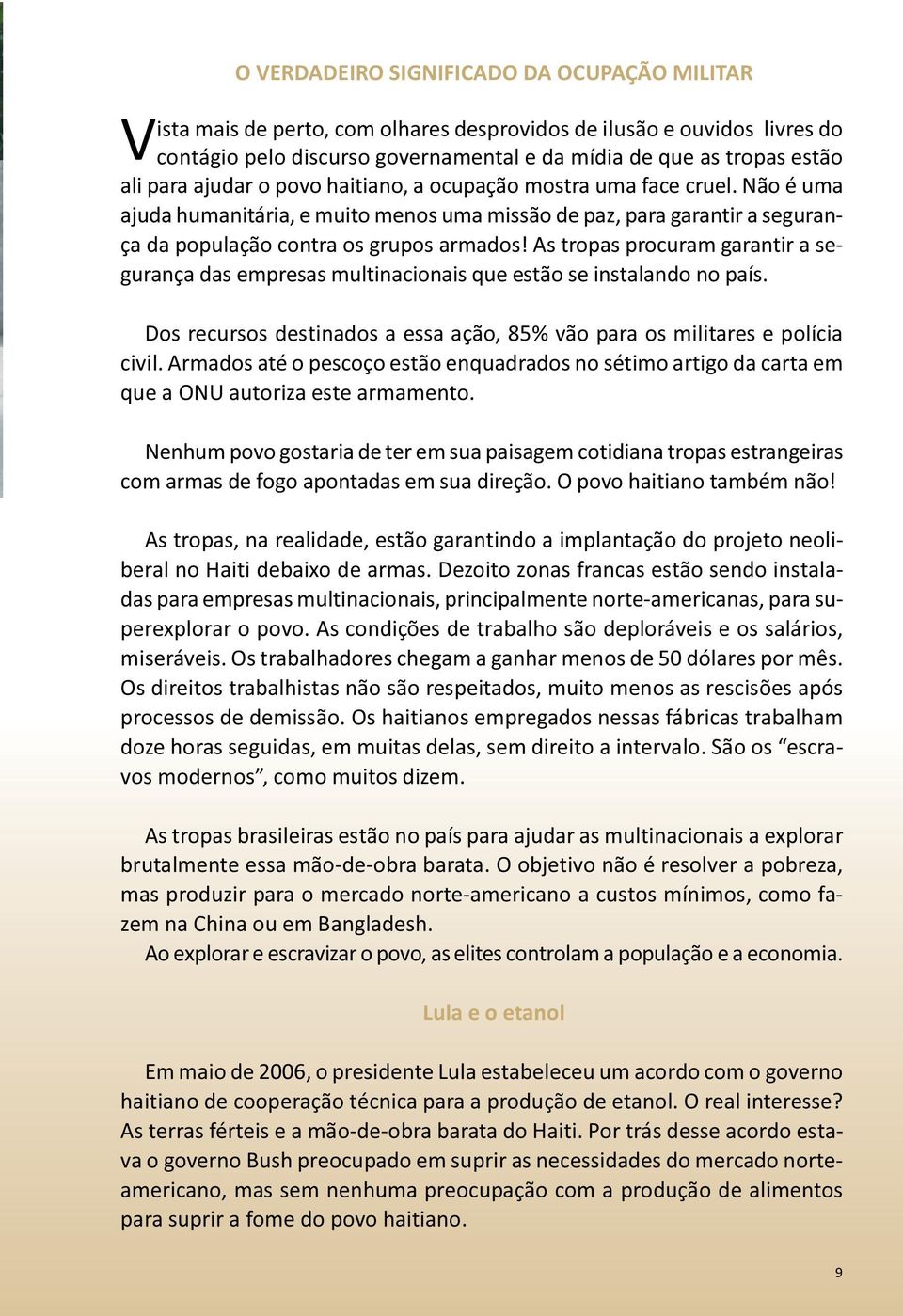 As tropas procuram garantir a segurança das empresas multinacionais que estão se instalando no país. Dos recursos destinados a essa ação, 85% vão para os militares e polícia civil.