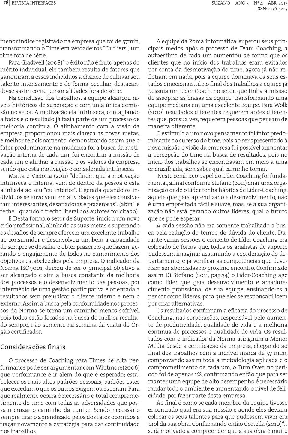 peculiar, destacando-se assim como personalidades fora de série. Na conclusão dos trabalhos, a equipe alcançou níveis históricos de superação e com uma única demissão no setor.