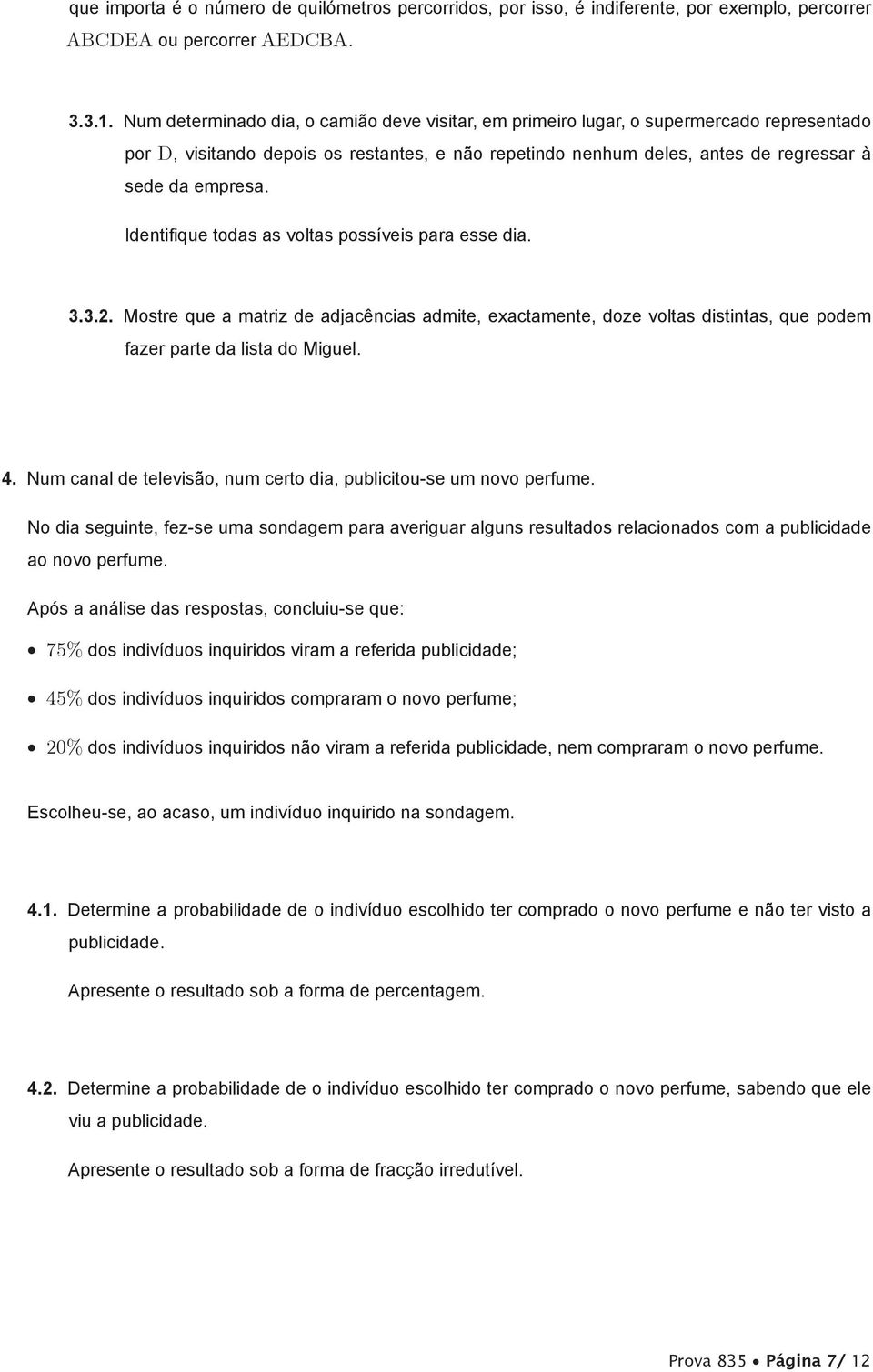 Identifique todas as voltas possíveis para esse dia. 3.3.2. Mostre que a matriz de adjacências admite, exactamente, doze voltas distintas, que podem fazer parte da lista do Miguel. 4.