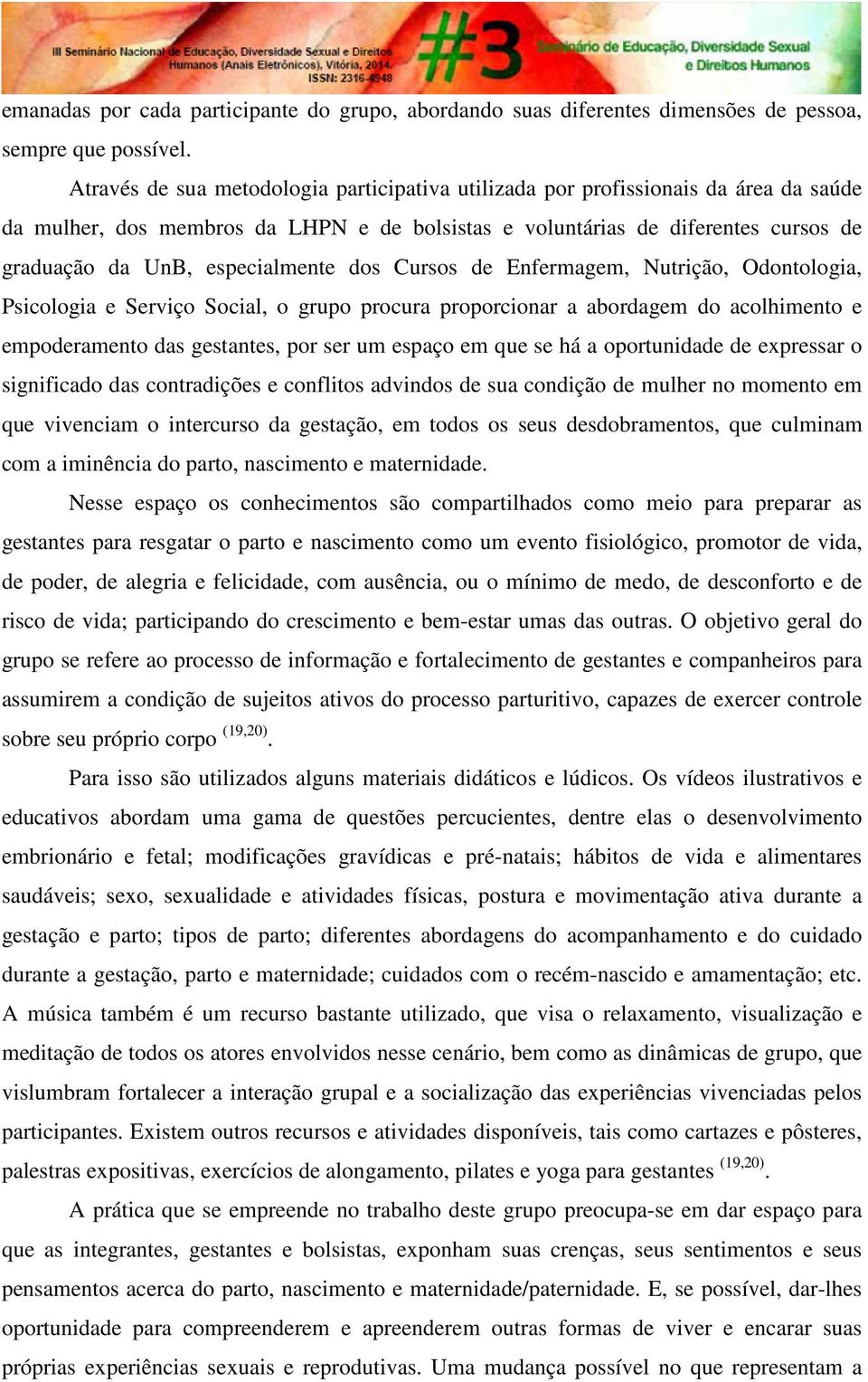 especialmente dos Cursos de Enfermagem, Nutrição, Odontologia, Psicologia e Serviço Social, o grupo procura proporcionar a abordagem do acolhimento e empoderamento das gestantes, por ser um espaço em