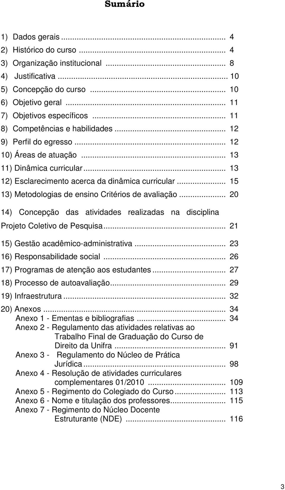 .. 15 13) Metodologias de ensino Critérios de avaliação... 20 14) Concepção das atividades realizadas na disciplina Projeto Coletivo de Pesquisa... 21 15) Gestão acadêmico-administrativa.