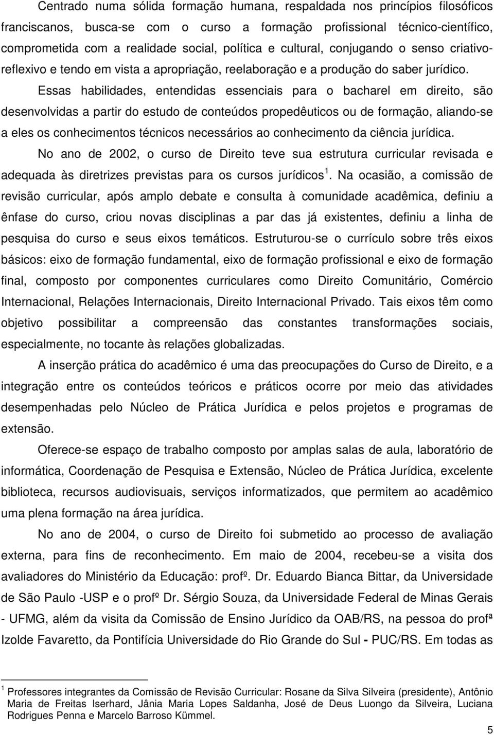 Essas habilidades, entendidas essenciais para o bacharel em direito, são desenvolvidas a partir do estudo de conteúdos propedêuticos ou de formação, aliando-se a eles os conhecimentos técnicos