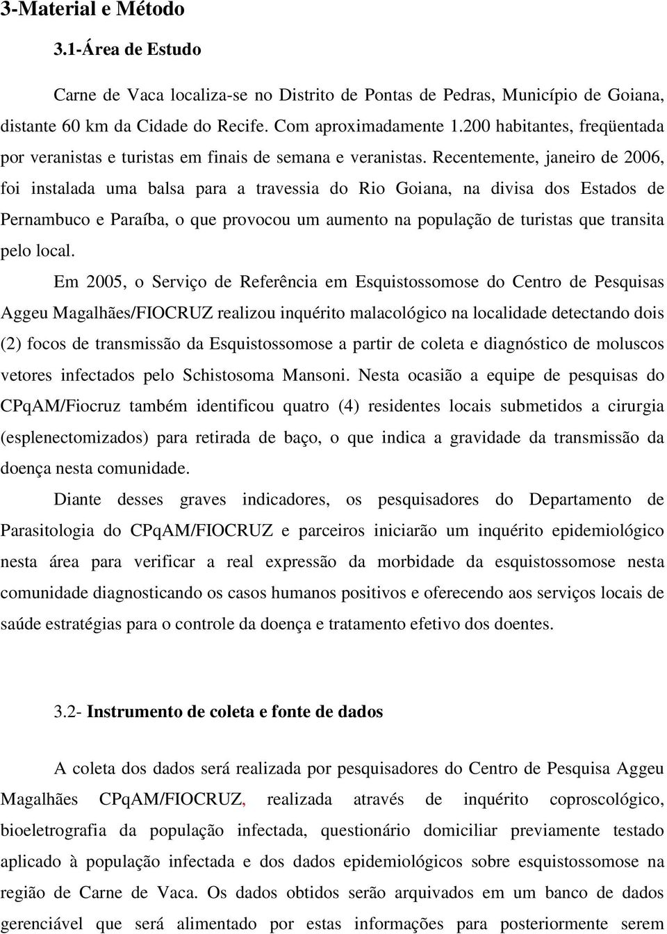 Recentemente, janeiro de 2006, foi instalada uma balsa para a travessia do Rio Goiana, na divisa dos Estados de Pernambuco e Paraíba, o que provocou um aumento na população de turistas que transita