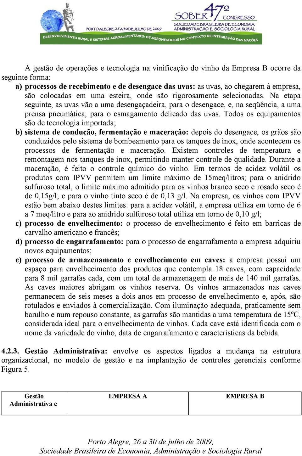 Todos os equipamentos são de tecnologia importada; b) sistema de condução, fermentação e maceração: depois do desengace, os grãos são conduzidos pelo sistema de bombeamento para os tanques de inox,