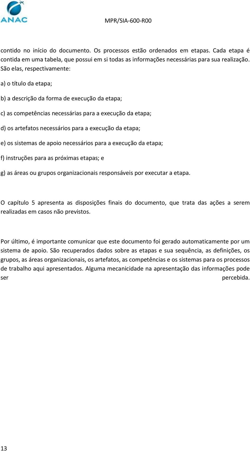 etapa; e) os sistemas de apoio necessários para a execução da etapa; f) instruções para as próximas etapas; e g) as áreas ou grupos organizacionais responsáveis por executar a etapa.