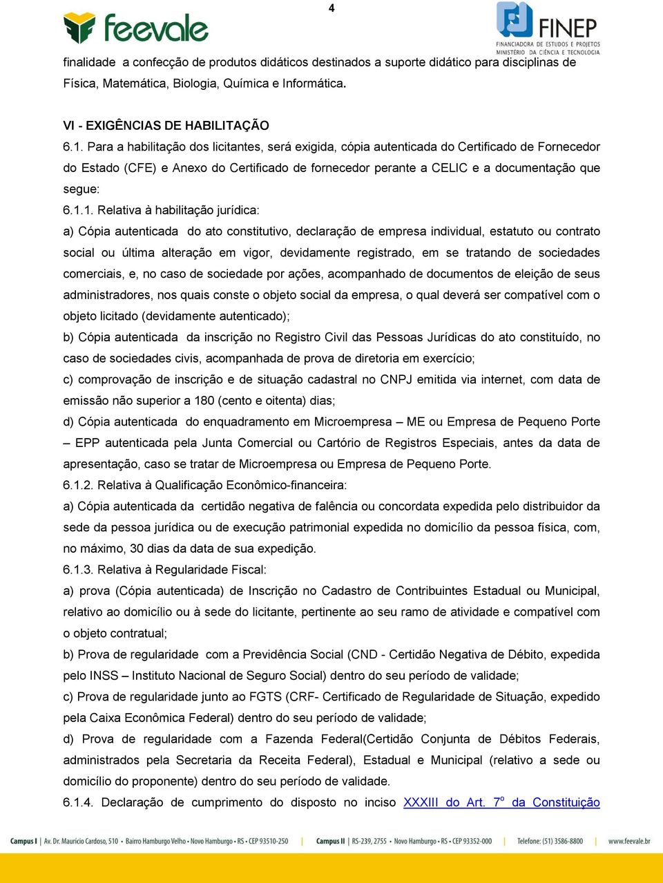 1. Relativa à habilitação jurídica: a) Cópia autenticada do ato constitutivo, declaração de empresa individual, estatuto ou contrato social ou última alteração em vigor, devidamente registrado, em se